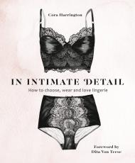 In Intimate Detail: How to Choose, Wear, and Love Lingerie Cora Harrington