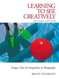 Learning to See Creatively: Design, Color and Composition in Photography Bryan Peterson