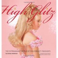 High Glitz: The Extravagant World of Child Beauty Pageants Susan Anderson