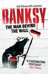 Banksy: The Man Behind the Wall Will Ellsworth-Jones