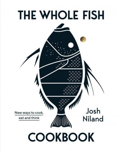 книга The Whole Fish Cookbook: New Ways to Cook, Eat and Think, автор: Josh Niland