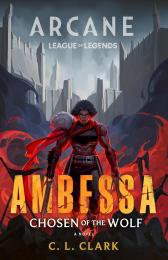 Ambessa: Chosen of the Wolf: A League of Legends: Arcane Novel C. L. Clark