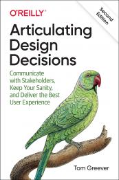 Articulating Design Decisions: Communicate with Stakeholders, Keep Your Sanity, and Deliver the Best User Experience Tom Greever