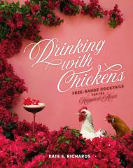 Drinking with Chickens: Free-Range Cocktails for the Happiest Hour Kate E. Richards
