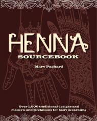Henna Sourcebook: Over 1000 Traditional Designs and Modern Interpretations for Body Decorating Mary Packard, Eleanor Kwei