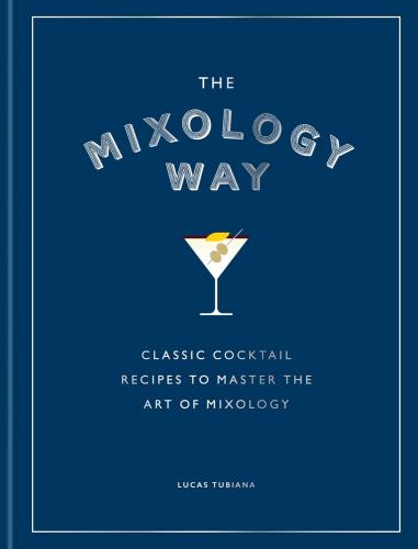 книга The Mixology Way: Classic cocktail recipes to master the art of mixology, автор: Lucas Tubiana