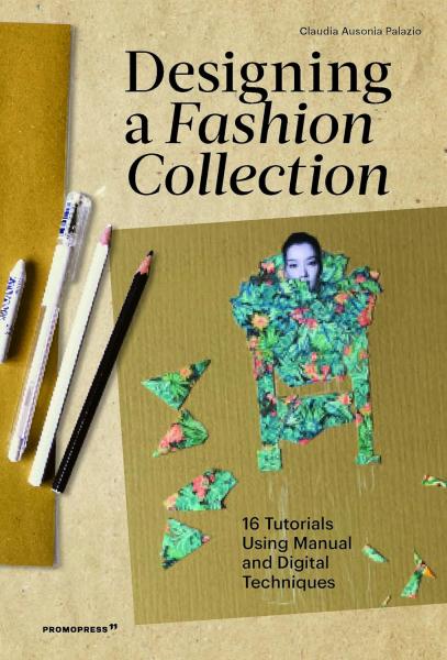 книга Designing a Fashion Collection: 16 Tutorials Using Manual and Digital Techniques, автор: Claudia Ausonia Palazio