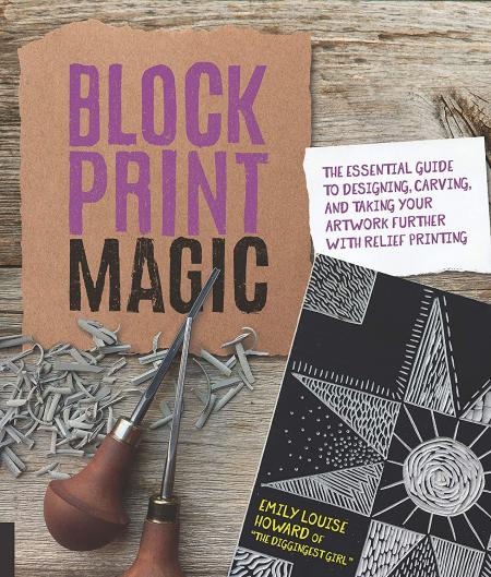 книга Block Print Magic: The Essential Guide to Designing, Carving, and Taking Your Artwork Further with Relief Printing, автор: Emily Louise Howard