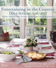 Entertaining in the Country: Love Where You Eat: Festive Table Settings, Favorite Recipes, and Design Inspiration Author Joan Osofsky and Abby Adams, Photographs by John Gruen