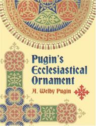 Pugin's Ecclesiastical Ornament, автор: A. Welby Pugin
