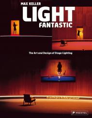 Light Fantastic. The Art and Design of Stage Lighting Max Keller
