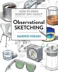 Observational Sketching: Hone Your Artistic Skills by Learning How to Observe and Sketch Everyday Objects, автор: Mariko Higaki