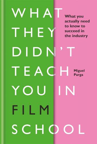 книга What They Didn't Teach You in Film School: What You Actually Need to Know to Succeed in the Industry, автор: Miguel Parga