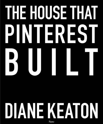 книга The House that Pinterest Built, автор: Diane Keaton, Photographs by Lisa Romerein