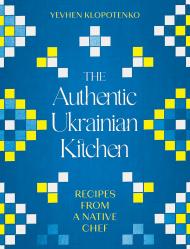 The Authentic Ukrainian Kitchen: Recipes from a Native Chef Yevhen Klopotenko