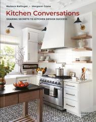 Kitchen Conversations: Sharing Secrets to Kitchen Design Success Barbara Ballinger, Margaret Crane