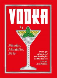 Vodka: Shake, Muddle, Stir Over: 40 of the Best Cocktails for Vodka Lovers, автор: Dan Jones