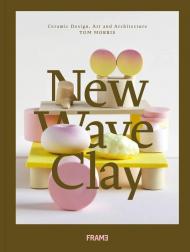 New Wave Clay: Ceramic Design, Art and Architecture Tom Morris