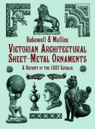 Victorian Architectural Sheet-Metal Oranments: A Reprint of the 1887 Catalog Mullins, Blakewell