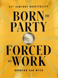 Born to Party, Forced to Work: 21st Century Hospitality Bronson van Wyck
