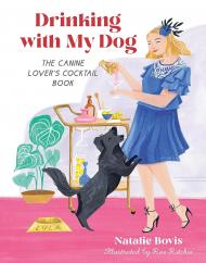 Drinking with My Dog: The Canine Lover's Cocktail Book Natalie Bovis