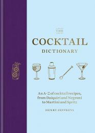 The Cocktail Dictionary: An A–Z of cocktail recipes, from Daiquiri and Negroni to Martini and Spritz Henry Jeffreys