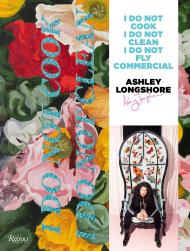 Ashley Longshore: I Do Not Cook, I Do Not Clean, I Do Not Fly Commercial Ashley Longshore, Contributions by Linda Fargo, Blake Lively, Diane Von Furstenberg, Tommy Hilfiger