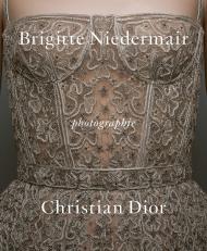 Фотографії: Christian Dior by Brigitte Niedermair Photographs by Brigitte Niedermair, Text by Olivier Gabet and Maria Grazia Chiuri and Brigitte Lacombe and Martino Gamper