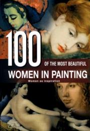 100 of the Most Beautiful Women in Painting: Women as Inspiration, автор: 