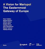 A Vision for Mariupol: The Easternmost Gateway of Europe Fulco Treffers, Mykyta Biriukov, Nathan Hutson, Dmytro Gurin, Nataliya Kozub, Alice Alexandrova, Mykola Tryfonov, Nataliya Shulga