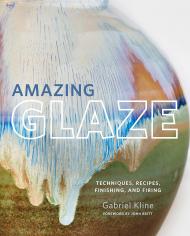 Amazing Glaze: Techniques, Recipes, Finishing, and Firing, автор: Gabriel Kline