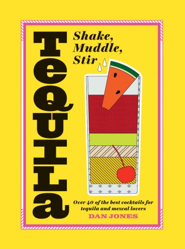 книга Tequila: Shake, Muddle, Stir: Над 40 з Best Cocktails для Tequila and Mezcal Lovers, автор: Dan Jones