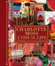 Charlotte Moss: A Visual Life: Scrapbooks, Collages, and Inspirations, автор: Written by Charlotte Moss, Contribution by Deborah Needleman and Pamela Fiori and Alexa Hampton and Deeda Blair