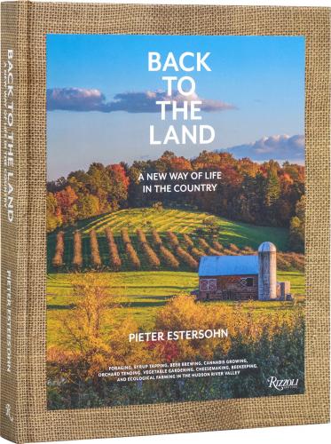 книга Back to the Land: A New Way of Life in the Country: Foraging, Cheesemaking, Beekeeping, Syrup Tapping, Beer Brewing, Orchard Tending, Vegetable Gardening, and Ecological Farming in the Hudson River Valley, автор: Pieter Estersohn