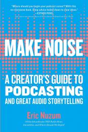 Make Noise: A Creator's Guide to Podcasting and Great Audio Storytelling Eric Nuzum