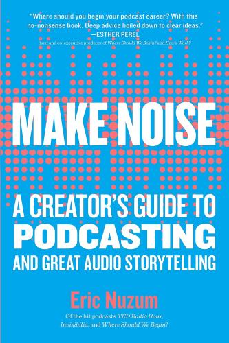 книга Make Noise: A Creator's Guide to Podcasting and Great Audio Storytelling, автор: Eric Nuzum
