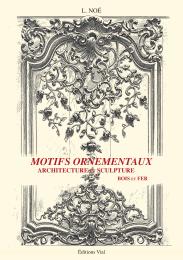 Motifs ornementaux: Architecture et Sculpture Volume 1 : bois et fer L. Noe