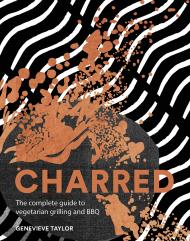 Charred: The Complete Guide to Vegetarian Grilling and Barbecue Genevieve Taylor