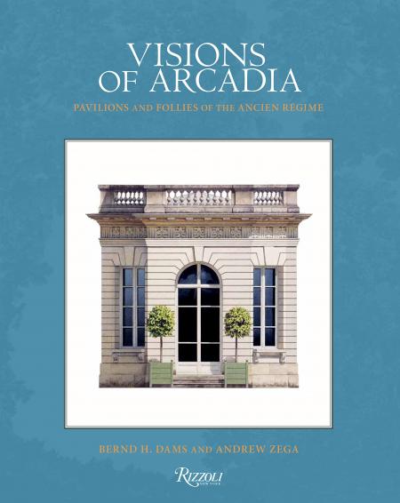 книга Visions of Arcadia: Pavilions and Follies of the Ancien Régime, автор: Bernd H. Dams and Andrew Zega