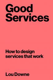 Good Services: How to Design Services That Work Louise Downe