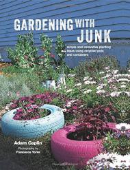 Gardening with Junk: Simple and Innovative Planting Ideas Using Recycled Pots and Containers, автор: Adam Caplin
