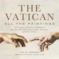 The Vatican: All The Paintings: The Complete Collection of Old Masters, Plus More than 300 Sculptures, Maps, Tapestries, and other Artifacts Anja Grebe