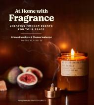 At Home with Fragrance: Creating Modern Scents for Your Space: Using Handmade Fragrance to Enhance Your Space Kristen Pumphrey, Thomas Neuberger
