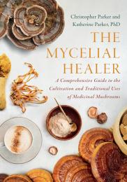 The Mycelial Healer: A Comprehensive Guide to the Cultivation and Traditional Uses of Medicinal Mushrooms Katherine Parker, Christopher Parker