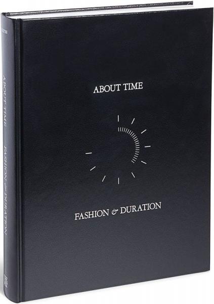 книга About Time: Fashion and Duration, автор: Andrew Bolton, Jan Giler Reeder, Jessica Regan, Amanda Garfinkel, Theodore Martin, Michael Cunningham, Nicholas Alan Cope