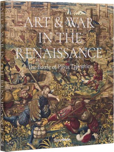 книга Art & War in the Renaissance: The Battle of Pavia Tapestries, автор: Dr. Sylvain Bellenger, Dr. Thomas P. Campbell, Dr. Cecilia Paredes, Graziella Palei, Antonio Tosini, Carmine Romano