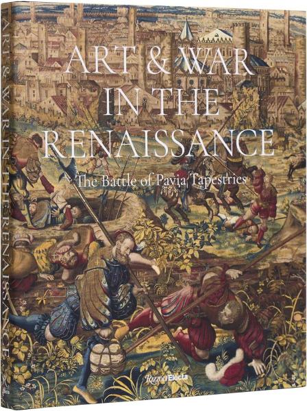 книга Art & War in the Renaissance: The Battle of Pavia Tapestries, автор: Dr. Sylvain Bellenger, Dr. Thomas P. Campbell, Dr. Cecilia Paredes, Graziella Palei, Antonio Tosini, Carmine Romano