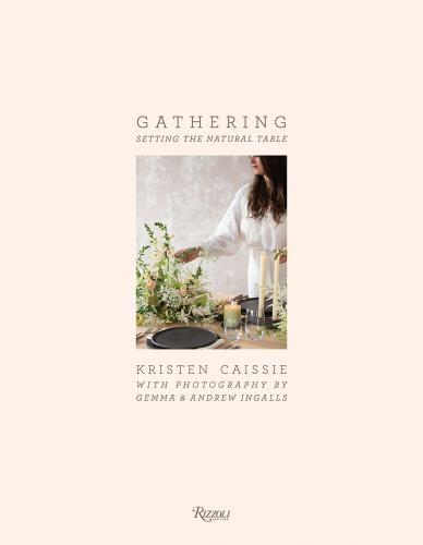 книга Gathering: Setting the Natural Table, автор: Kristen Caissie, Photographs by Gemma Ingalls and Andrew Ingalls