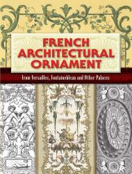 French Architectural Ornament : From Versailles, Fontainebleau and Other Palaces Eugene Rouyer (Editor)