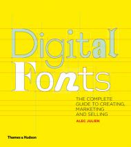 Digital Fonts: The Complete Guide to Creating, Marketing and Selling Alec Julien